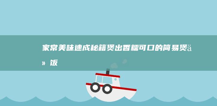 家常美味速成秘籍：煲出香糯可口的简易煲仔饭